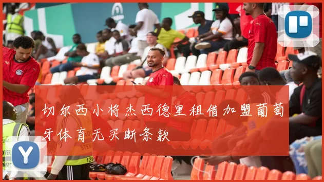 切尔西小将杰西德里租借加盟葡萄牙体育无买断条款