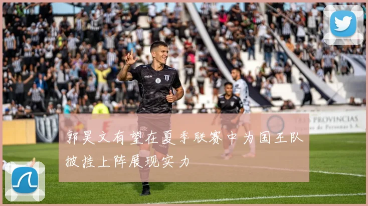郭昊文有望在夏季联赛中为国王队披挂上阵展现实力