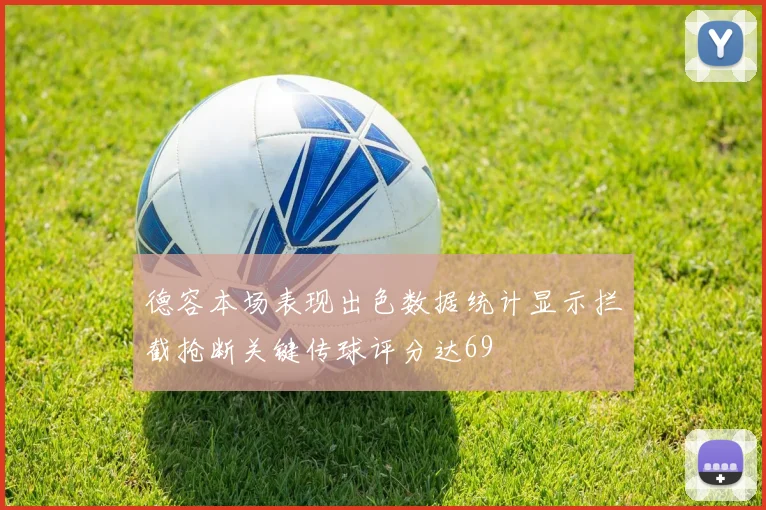 德容本场表现出色数据统计显示拦截抢断关键传球评分达69