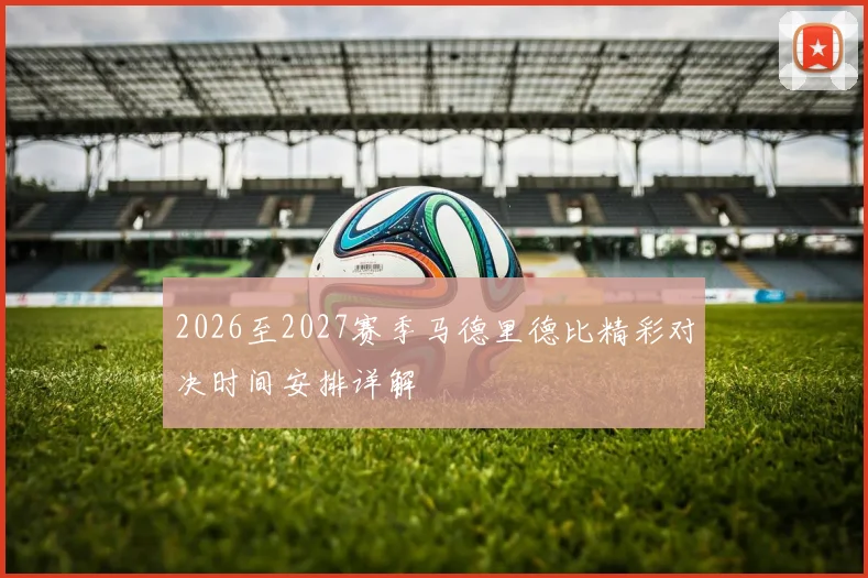 2026至2027赛季马德里德比精彩对决时间安排详解